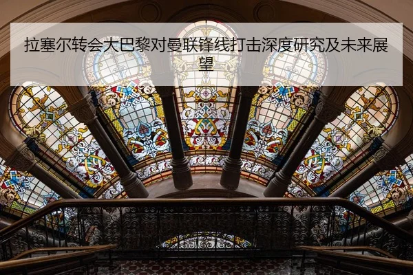 拉塞尔转会大巴黎对曼联锋线打击深度研究及未来展望