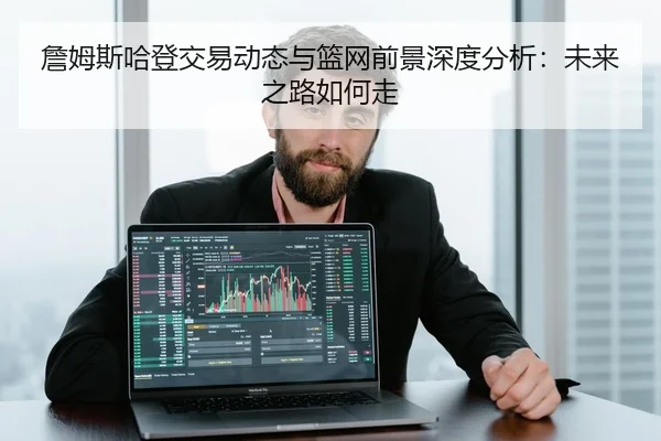 詹姆斯哈登交易动态与篮网前景深度分析：未来之路如何走