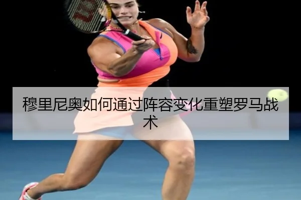 穆里尼奥如何通过阵容变化重塑罗马战术